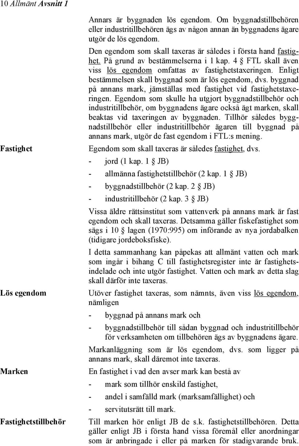 På grund av bestämmelserna i 1 kap. 4 FTL skall även viss lös egendom omfattas av fastighetstaxeringen. Enligt bestämmelsen skall byggnad som är lös egendom, dvs.