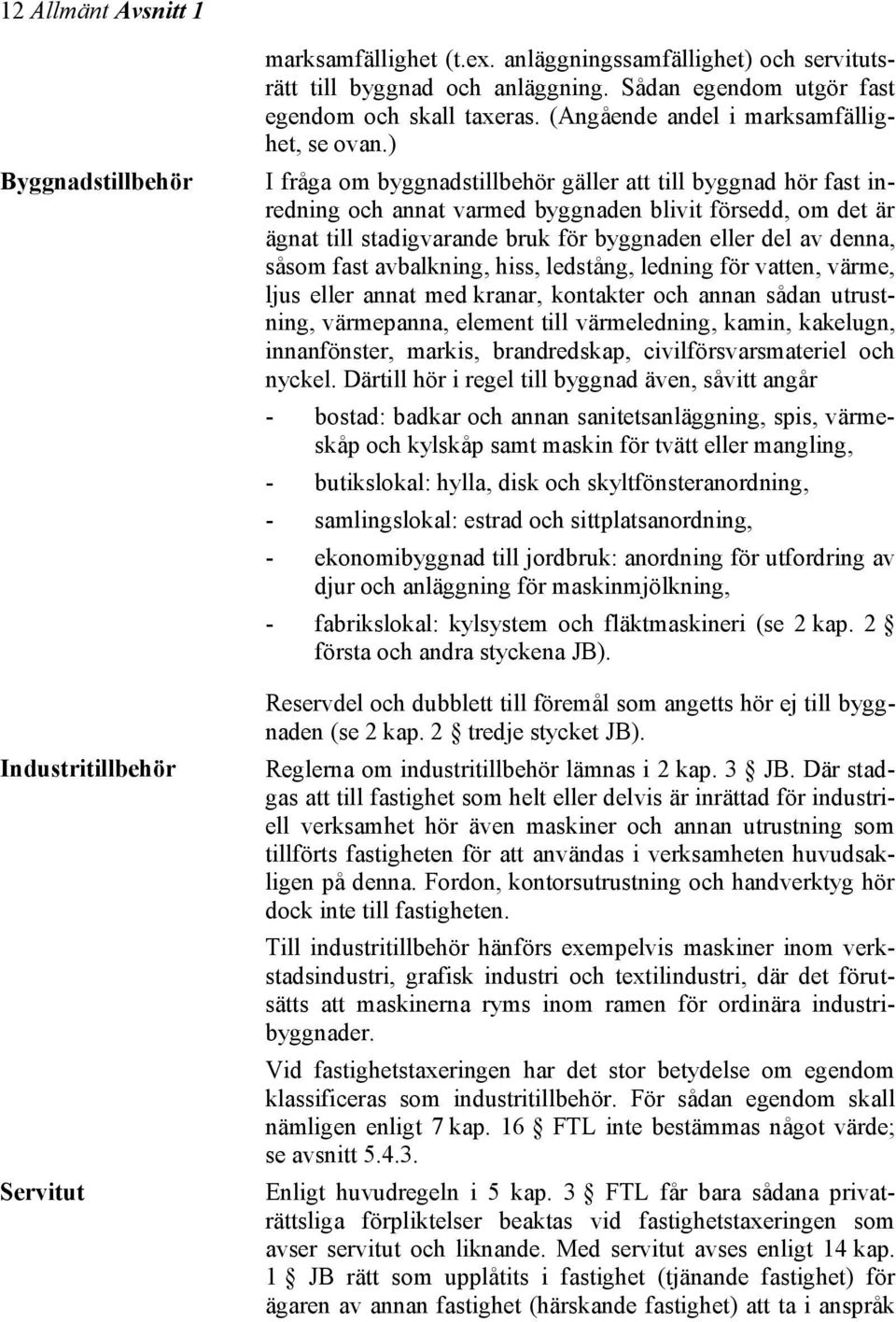 ) I fråga om byggnadstillbehör gäller att till byggnad hör fast inredning och annat varmed byggnaden blivit försedd, om det är ägnat till stadigvarande bruk för byggnaden eller del av denna, såsom