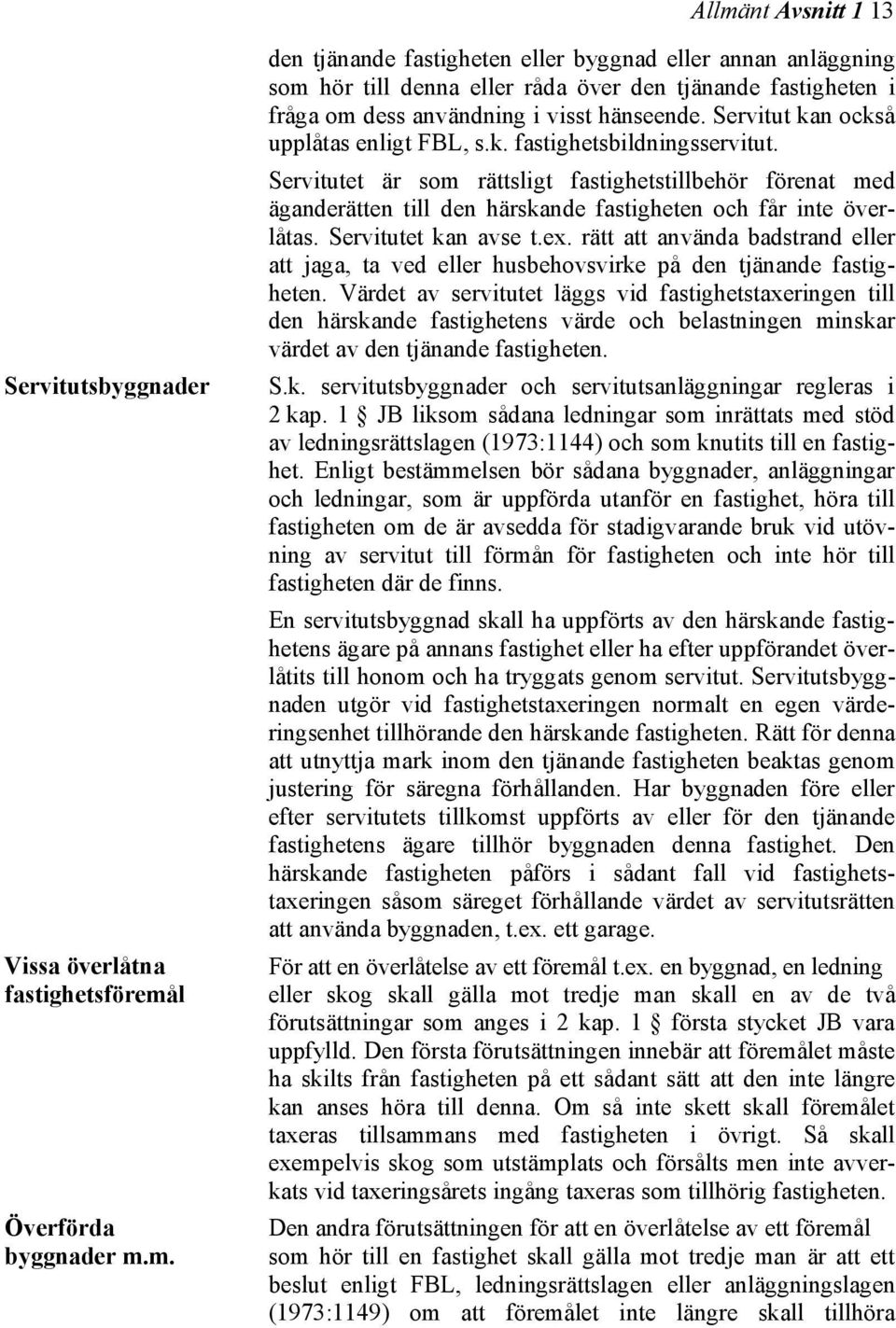 Servitutet är som rättsligt fastighetstillbehör förenat med äganderätten till den härskande fastigheten och får inte överlåtas. Servitutet kan avse t.ex.