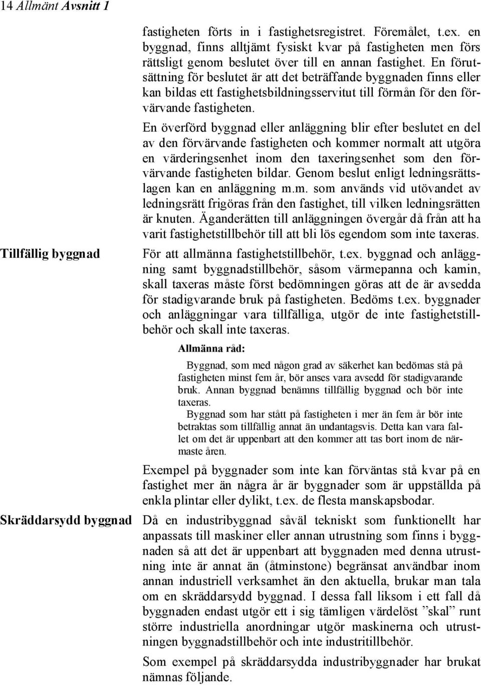 En förutsättning för beslutet är att det beträffande byggnaden finns eller kan bildas ett fastighetsbildningsservitut till förmån för den förvärvande fastigheten.