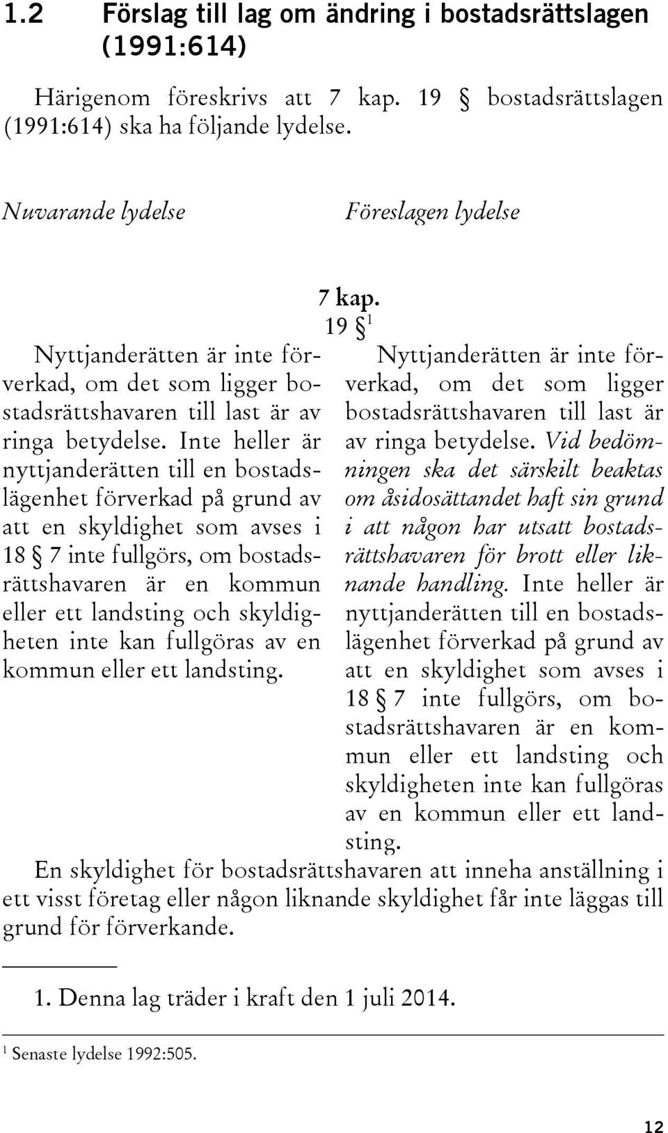 Inte heller är nyttjanderätten till en bostadslägenhet förverkad på grund av att en skyldighet som avses i 18 7 inte fullgörs, om bostadsrättshavaren är en kommun eller ett landsting och skyldigheten