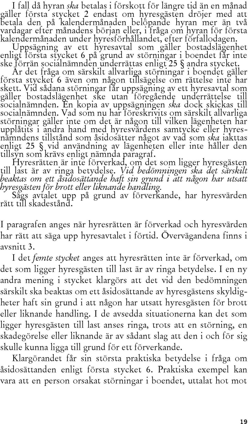 Uppsägning av ett hyresavtal som gäller bostadslägenhet enligt första stycket 6 på grund av störningar i boendet får inte ske förrän socialnämnden underrättas enligt 25 andra stycket.