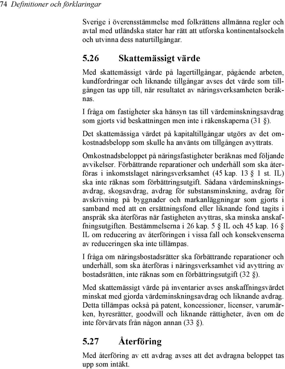 näringsverksamheten beräknas. I fråga om fastigheter ska hänsyn tas till värdeminskningsavdrag som gjorts vid beskattningen men inte i räkenskaperna (31 ).