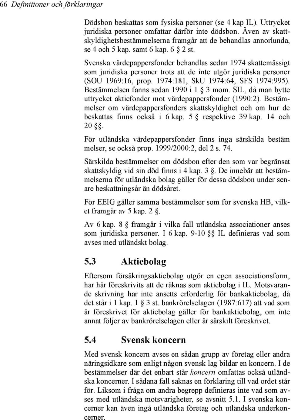 Svenska värdepappersfonder behandlas sedan 1974 skattemässigt som juridiska personer trots att de inte utgör juridiska personer (SOU 1969:16, prop. 1974:181, SkU 1974:64, SFS 1974:995).