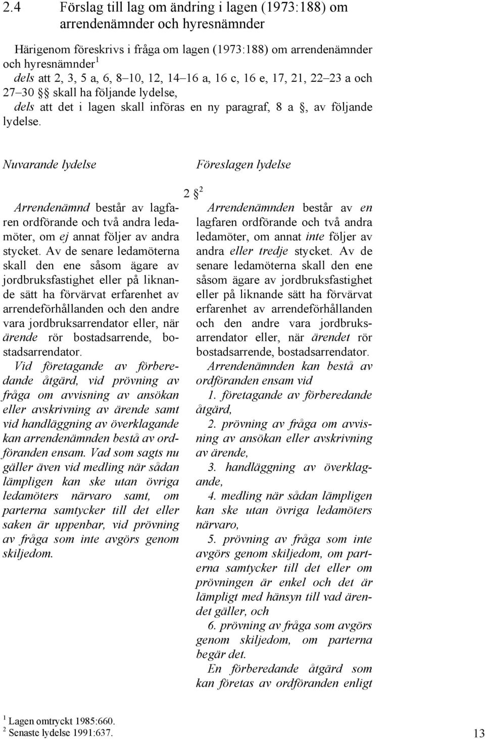 Nuvarande lydelse Föreslagen lydelse Arrendenämnd består av lagfaren ordförande och två andra ledamöter, om ej annat följer av andra stycket.