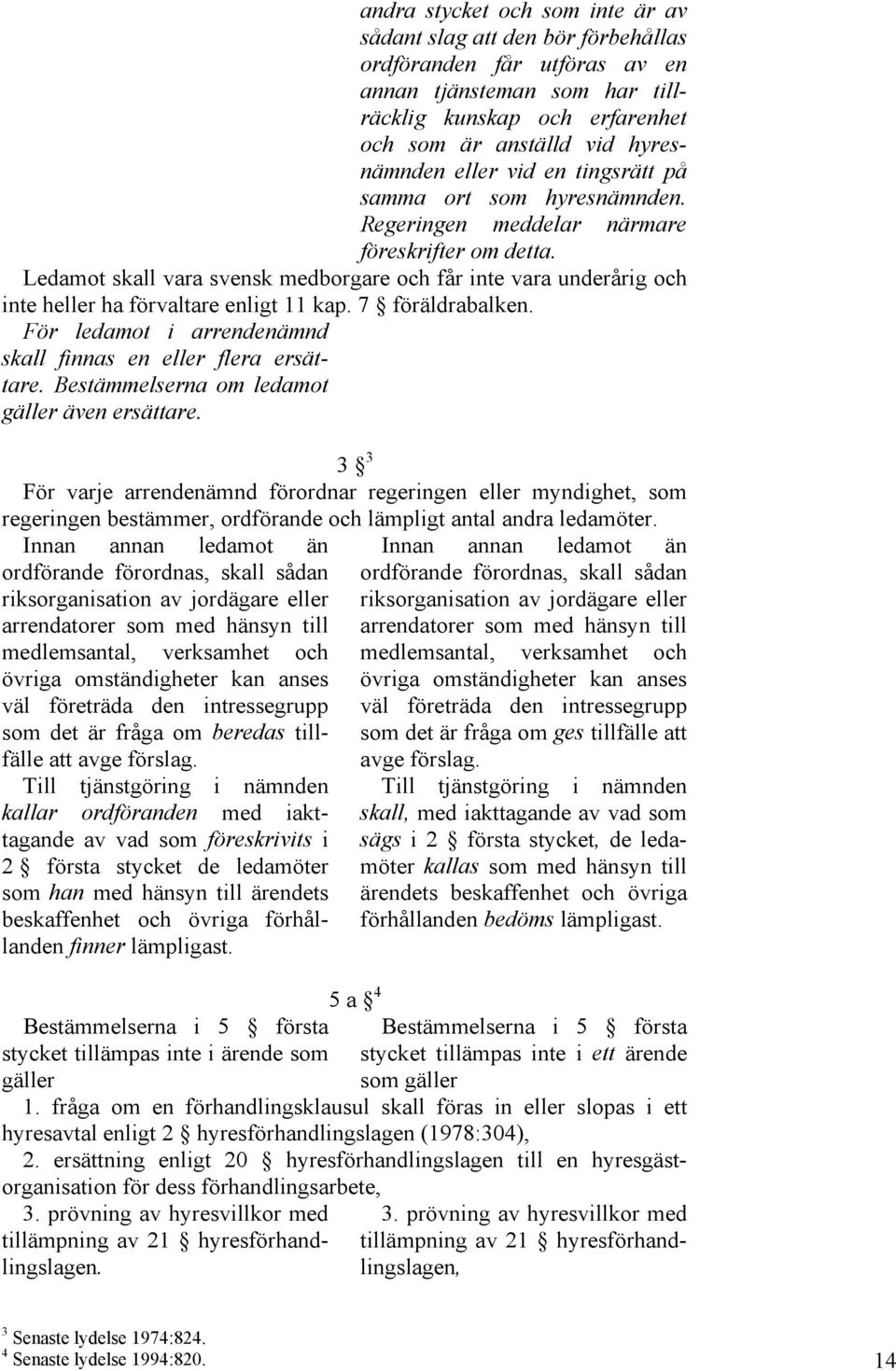 Ledamot skall vara svensk medborgare och får inte vara underårig och inte heller ha förvaltare enligt 11 kap. 7 föräldrabalken. För ledamot i arrendenämnd skall finnas en eller flera ersättare.