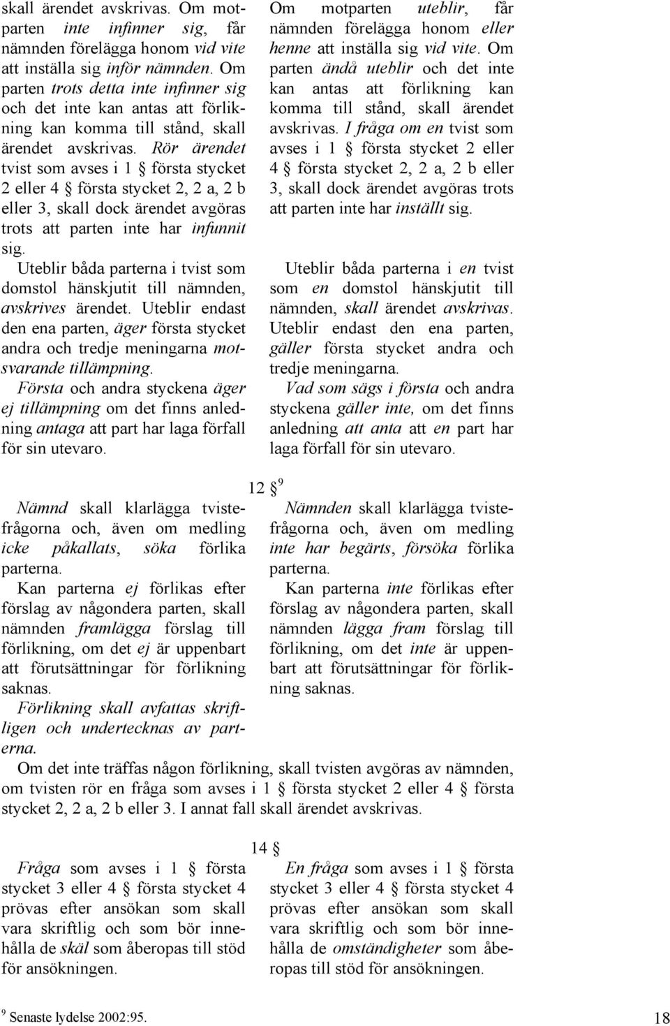 Rör ärendet tvist som avses i 1 första stycket 2 eller 4 första stycket 2, 2 a, 2 b eller 3, skall dock ärendet avgöras trots att parten inte har infunnit sig.