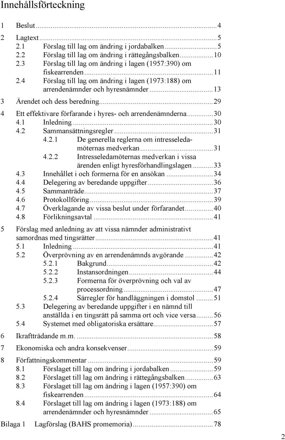 ..29 4 Ett effektivare förfarande i hyres- och arrendenämnderna...30 4.1 Inledning...30 4.2 Sammansättningsregler...31 4.2.1 De generella reglerna om intresseledamöternas medverkan...31 4.2.2 Intresseledamöternas medverkan i vissa ärenden enligt hyresförhandlingslagen.