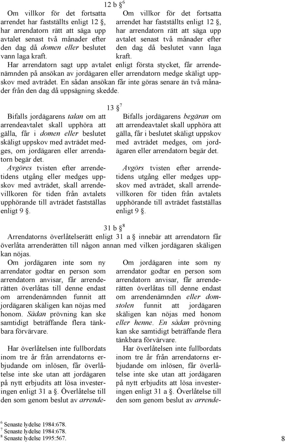 Har arrendatorn sagt upp avtalet enligt första stycket, får arrendenämnden på ansökan av jordägaren eller arrendatorn medge skäligt uppskov med avträdet.