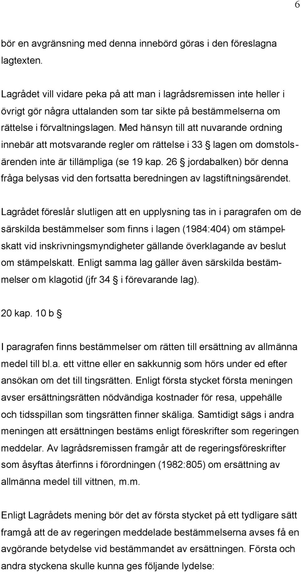 Med hänsyn till att nuvarande ordning innebär att motsvarande regler om rättelse i 33 lagen om domstolsärenden inte är tillämpliga (se 19 kap.