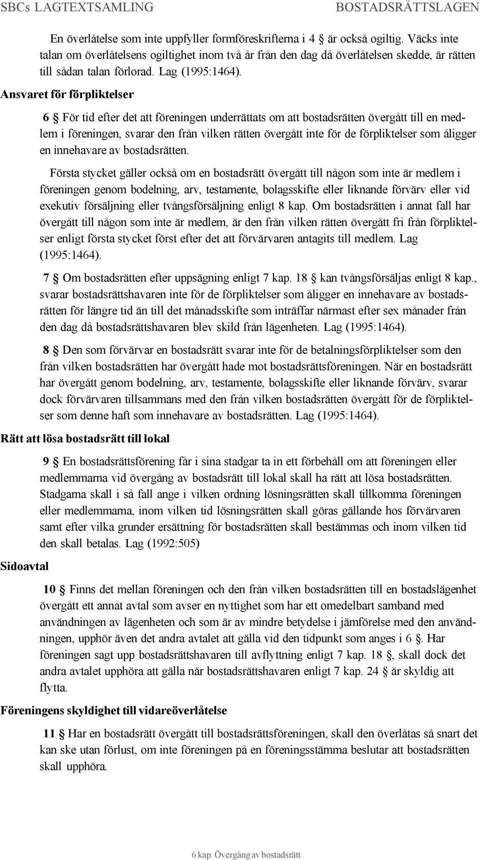 Ansvaret för förpliktelser 6 För tid efter det att föreningen underrättats om att bostadsrätten övergått till en medlem i föreningen, svarar den från vilken rätten övergått inte för de förpliktelser