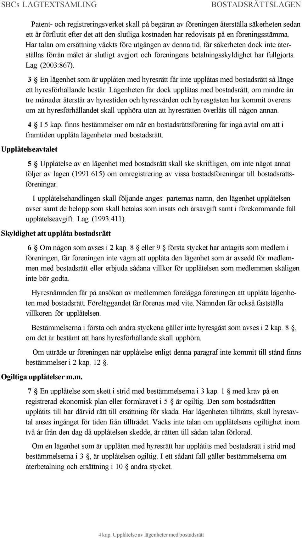 3 En lägenhet som är upplåten med hyresrätt får inte upplåtas med bostadsrätt så länge ett hyresförhållande består.