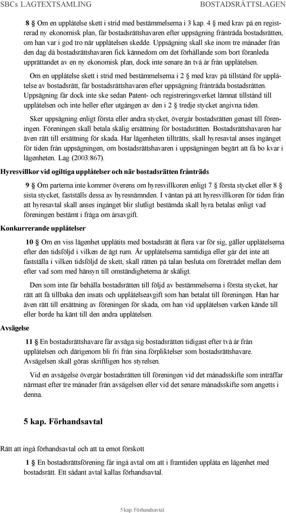 Uppsägning skall ske inom tre månader från den dag då bostadsrättshavaren fick kännedom om det förhållande som bort föranleda upprättandet av en ny ekonomisk plan, dock inte senare än två år från