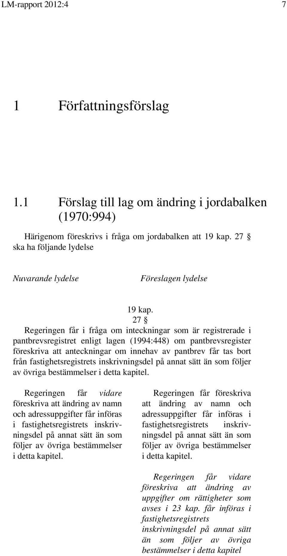 27 Regeringen får i fråga om inteckningar som är registrerade i pantbrevsregistret enligt lagen (1994:448) om pantbrevsregister föreskriva att anteckningar om innehav av pantbrev får tas bort från