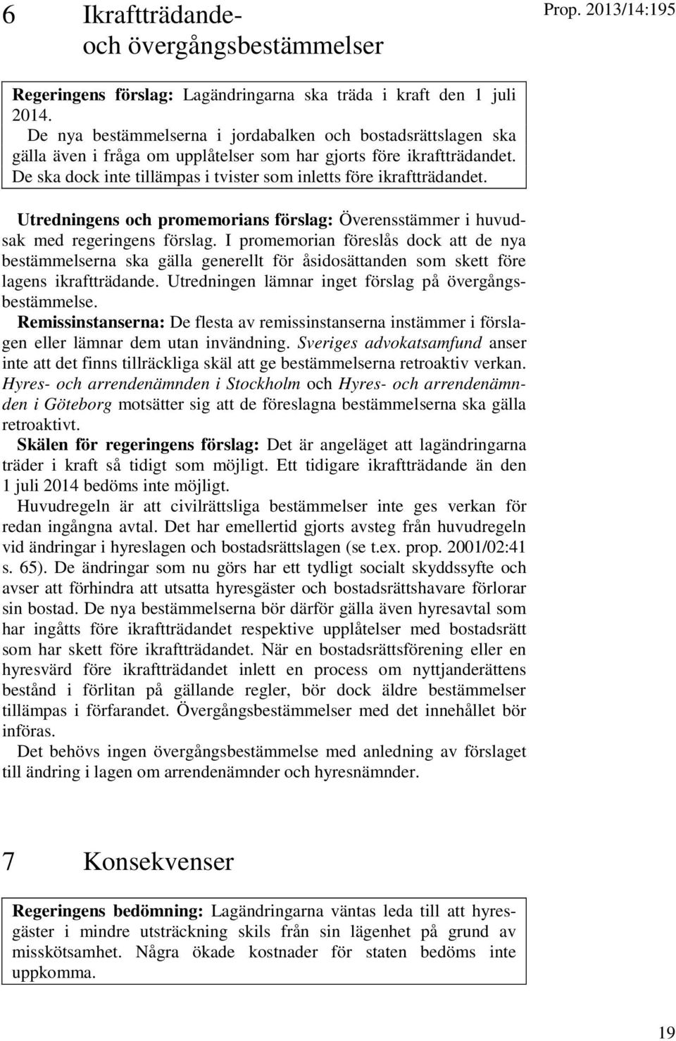 De ska dock inte tillämpas i tvister som inletts före ikraftträdandet. Utredningens och promemorians förslag: Överensstämmer i huvudsak med regeringens förslag.