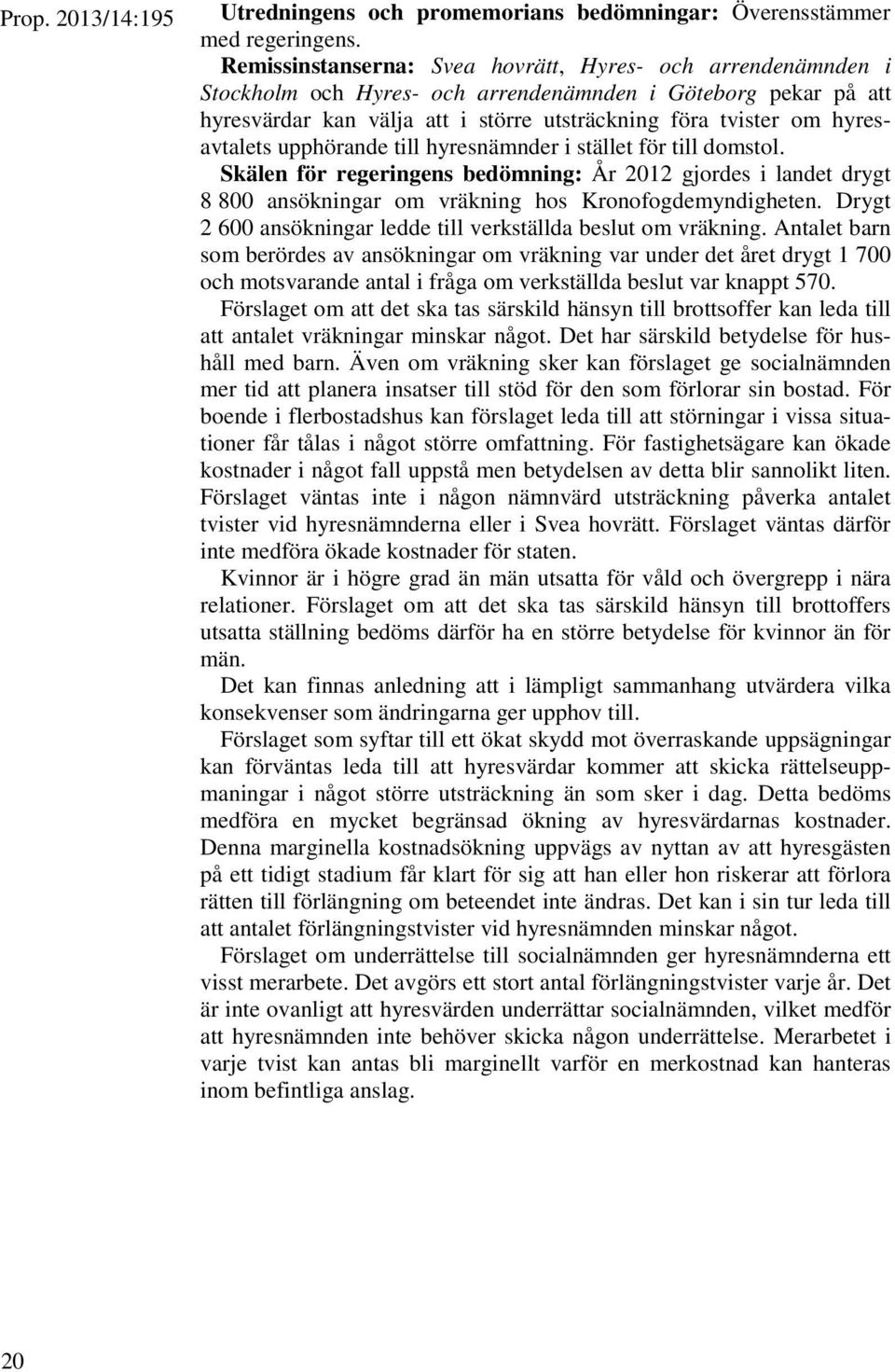 hyresavtalets upphörande till hyresnämnder i stället för till domstol. Skälen för regeringens bedömning: År 2012 gjordes i landet drygt 8 800 ansökningar om vräkning hos Kronofogdemyndigheten.