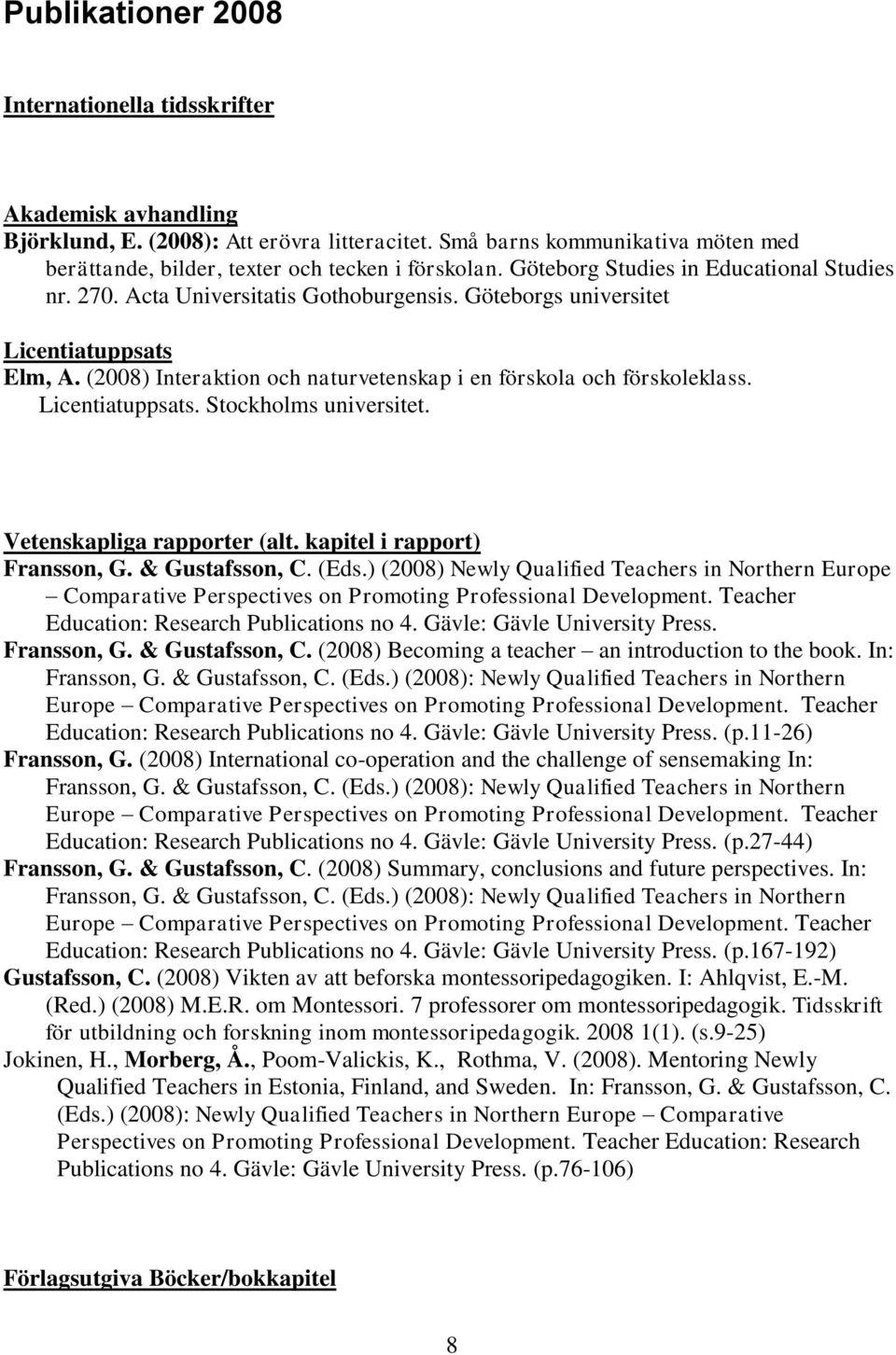 (2008) Interaktion och naturvetenskap i en förskola och förskoleklass. Licentiatuppsats. Stockholms universitet. Vetenskapliga rapporter (alt. kapitel i rapport) Fransson, G. & Gustafsson, C. (Eds.