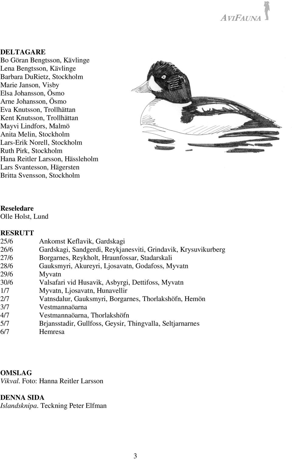 Stockholm Reseledare Olle Holst, Lund RESRUTT 25/6 26/6 27/6 28/6 29/6 30/6 1/7 2/7 3/7 4/7 5/7 6/7 Ankomst Keflavik, Gardskagi Gardskagi, Sandgerdi, Reykjanesviti, Grindavik, Krysuvikurberg