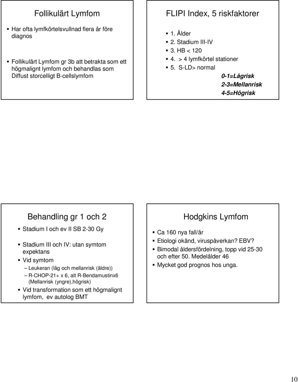 S-LD> normal 0-1=Lågrisk 2-3=Mellanrisk 4-5=Högrisk Behandling gr 1 och 2 Stadium I och ev II SB 2-30 Gy Stadium III och IV: utan symtom expektans Vid symtom Leukeran (låg och mellanrisk