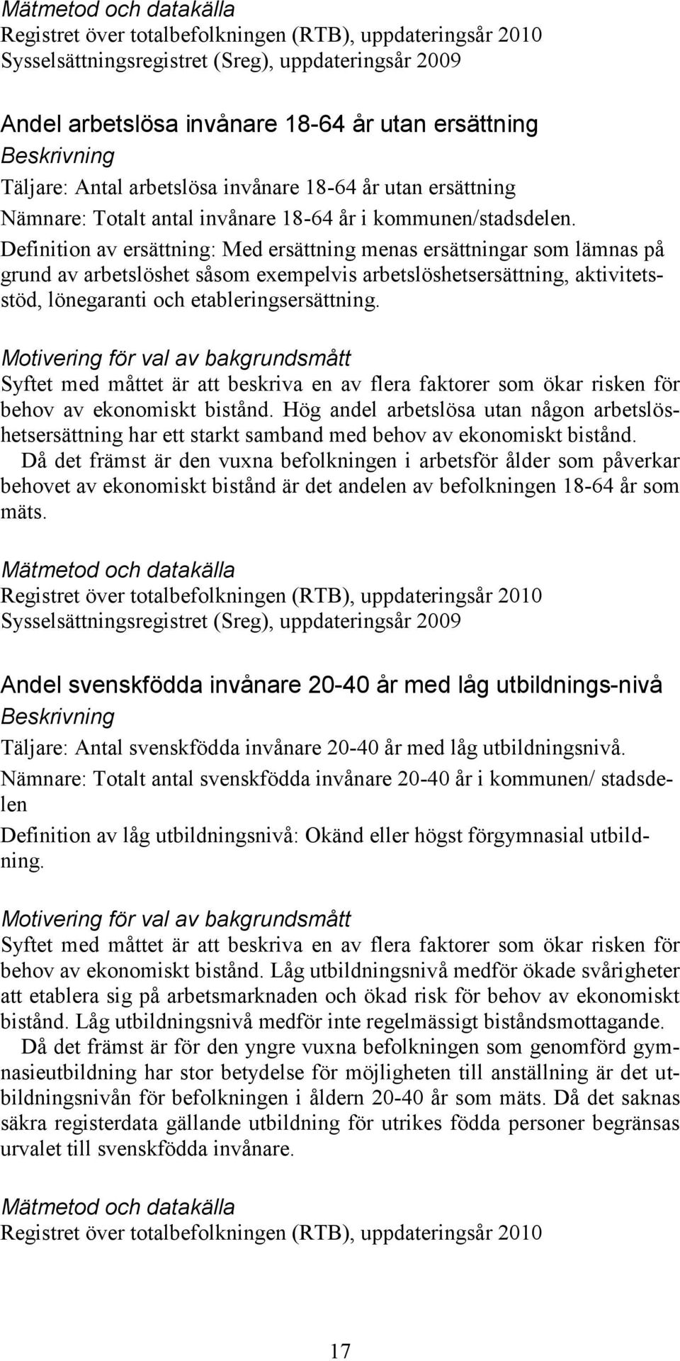 Definition av ersättning: Med ersättning menas ersättningar som lämnas på grund av arbetslöshet såsom exempelvis arbetslöshetsersättning, aktivitetsstöd, lönegaranti och etableringsersättning.