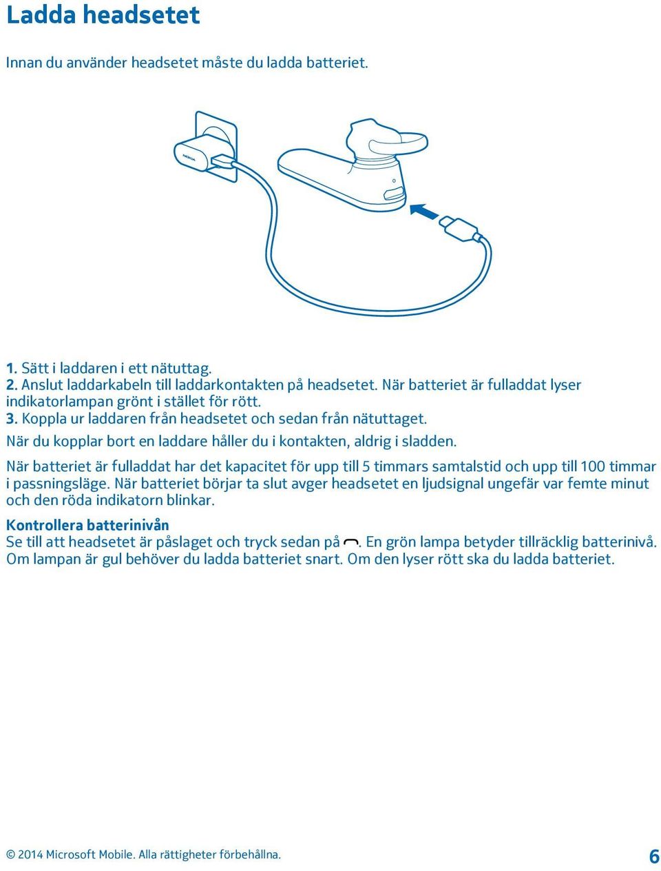 När du kopplar bort en laddare håller du i kontakten, aldrig i sladden. När batteriet är fulladdat har det kapacitet för upp till 5 timmars samtalstid och upp till 100 timmar i passningsläge.