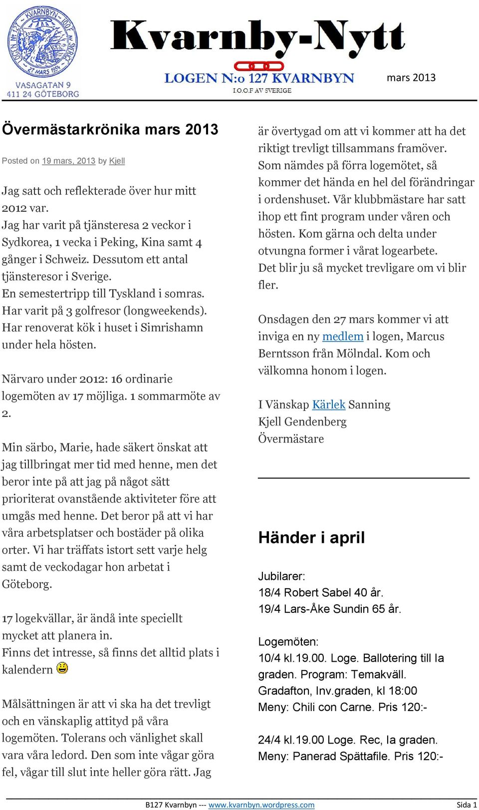 Har varit på 3 golfresor (longweekends). Har renoverat kök i huset i Simrishamn under hela hösten. Närvaro under 2012: 16 ordinarie logemöten av 17 möjliga. 1 sommarmöte av 2.