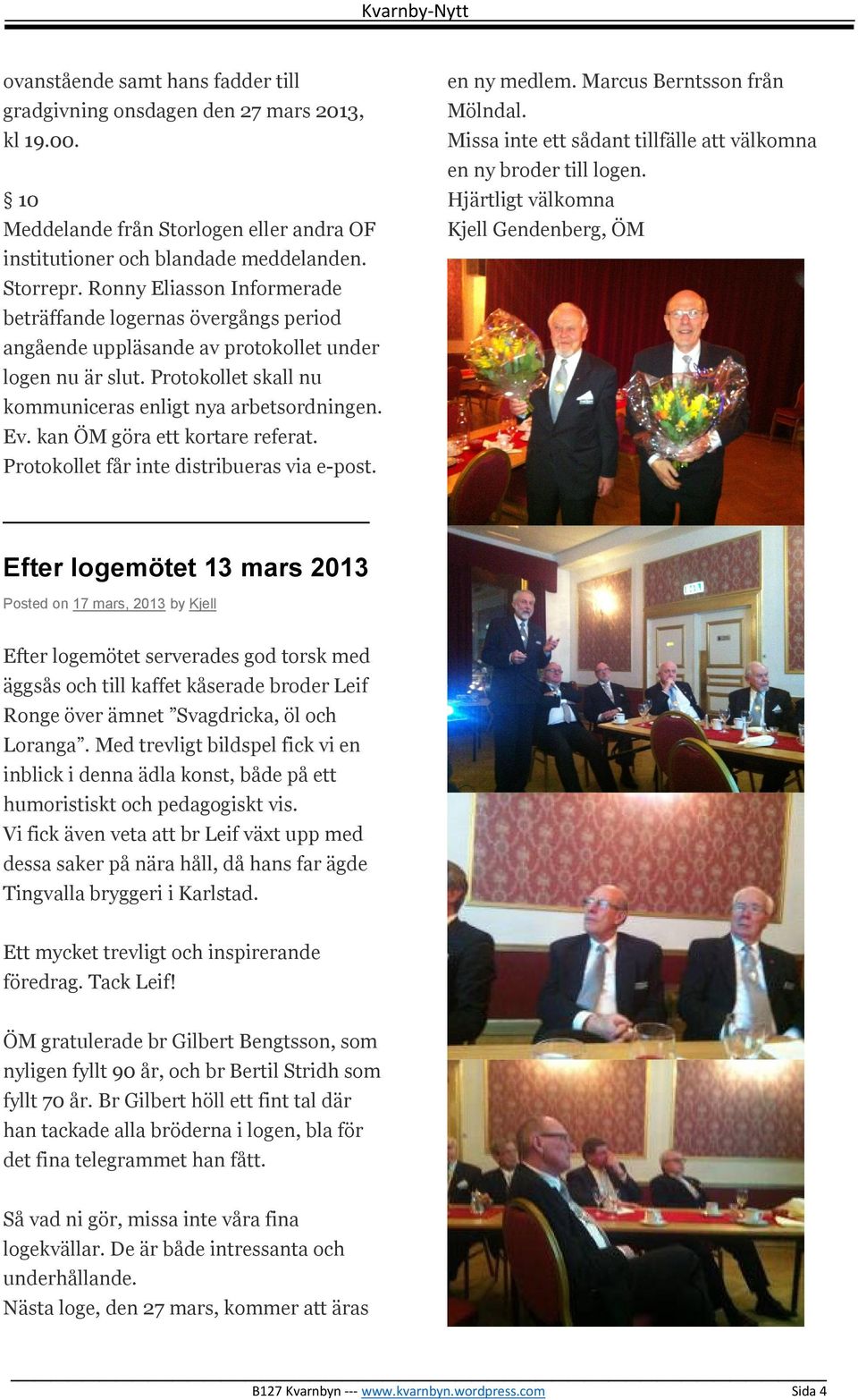 kan ÖM göra ett kortare referat. Protokollet får inte distribueras via e-post. en ny medlem. Marcus Berntsson från Mölndal. Missa inte ett sådant tillfälle att välkomna en ny broder till logen.
