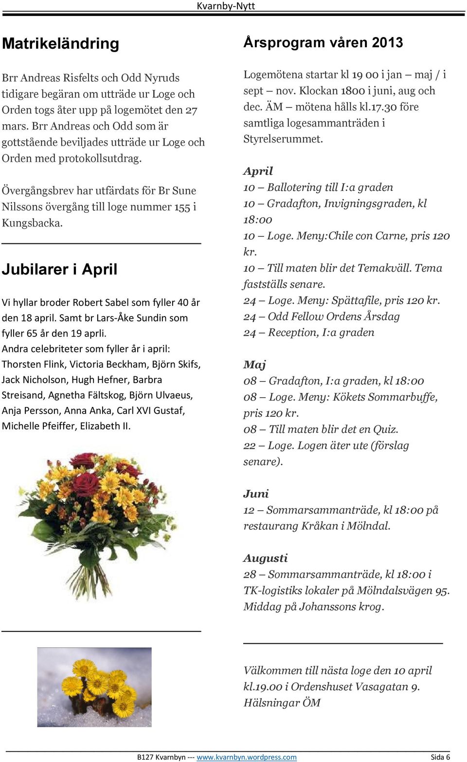 Jubilarer i April Vi hyllar broder Robert Sabel som fyller 40 år den 18 april. Samt br Lars-Åke Sundin som fyller 65 år den 19 aprli.