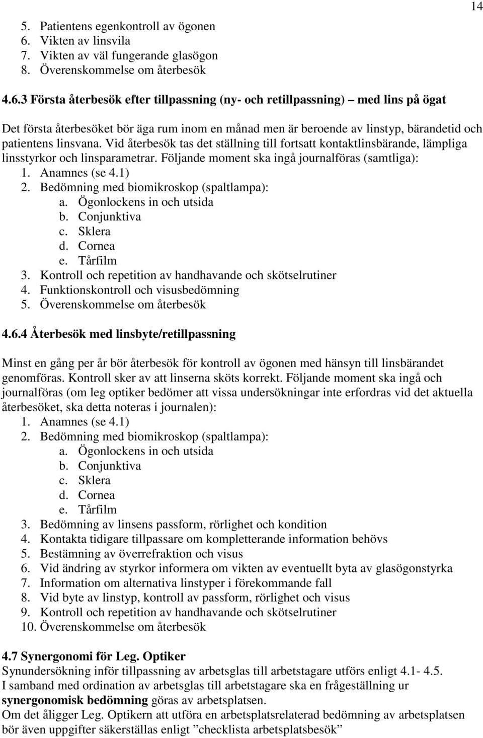 3 Första återbesök efter tillpassning (ny- och retillpassning) med lins på ögat Det första återbesöket bör äga rum inom en månad men är beroende av linstyp, bärandetid och patientens linsvana.
