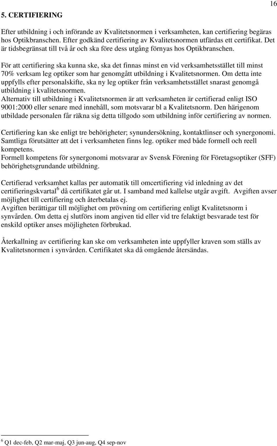 För att certifiering ska kunna ske, ska det finnas minst en vid verksamhetsstället till minst 70% verksam leg optiker som har genomgått utbildning i Kvalitetsnormen.