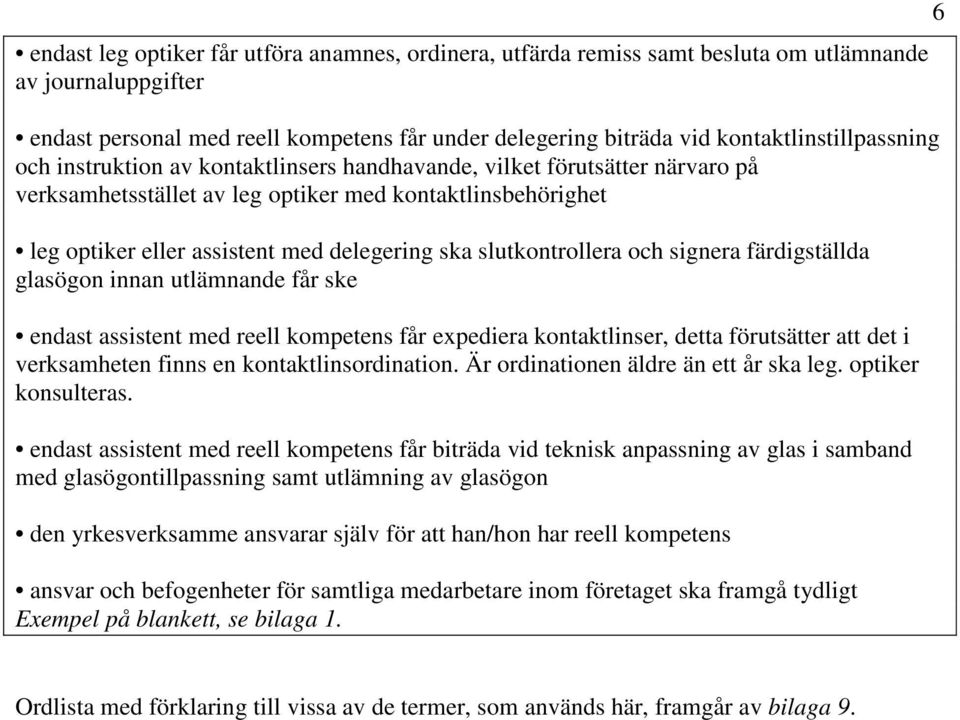 delegering ska slutkontrollera och signera färdigställda glasögon innan utlämnande får ske endast assistent med reell kompetens får expediera kontaktlinser, detta förutsätter att det i verksamheten