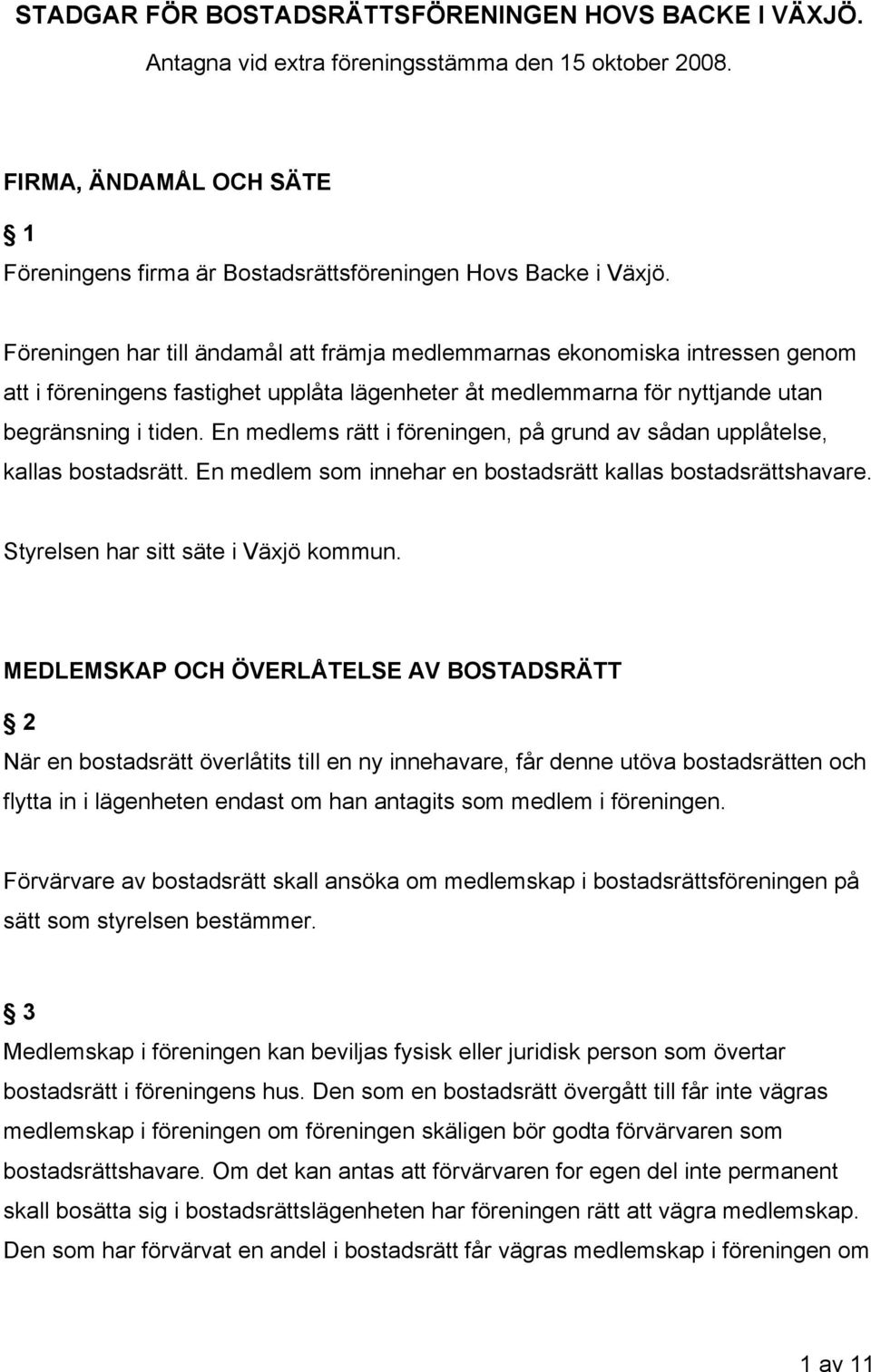 En medlems rätt i föreningen, på grund av sådan upplåtelse, kallas bostadsrätt. En medlem som innehar en bostadsrätt kallas bostadsrättshavare. Styrelsen har sitt säte i Växjö kommun.