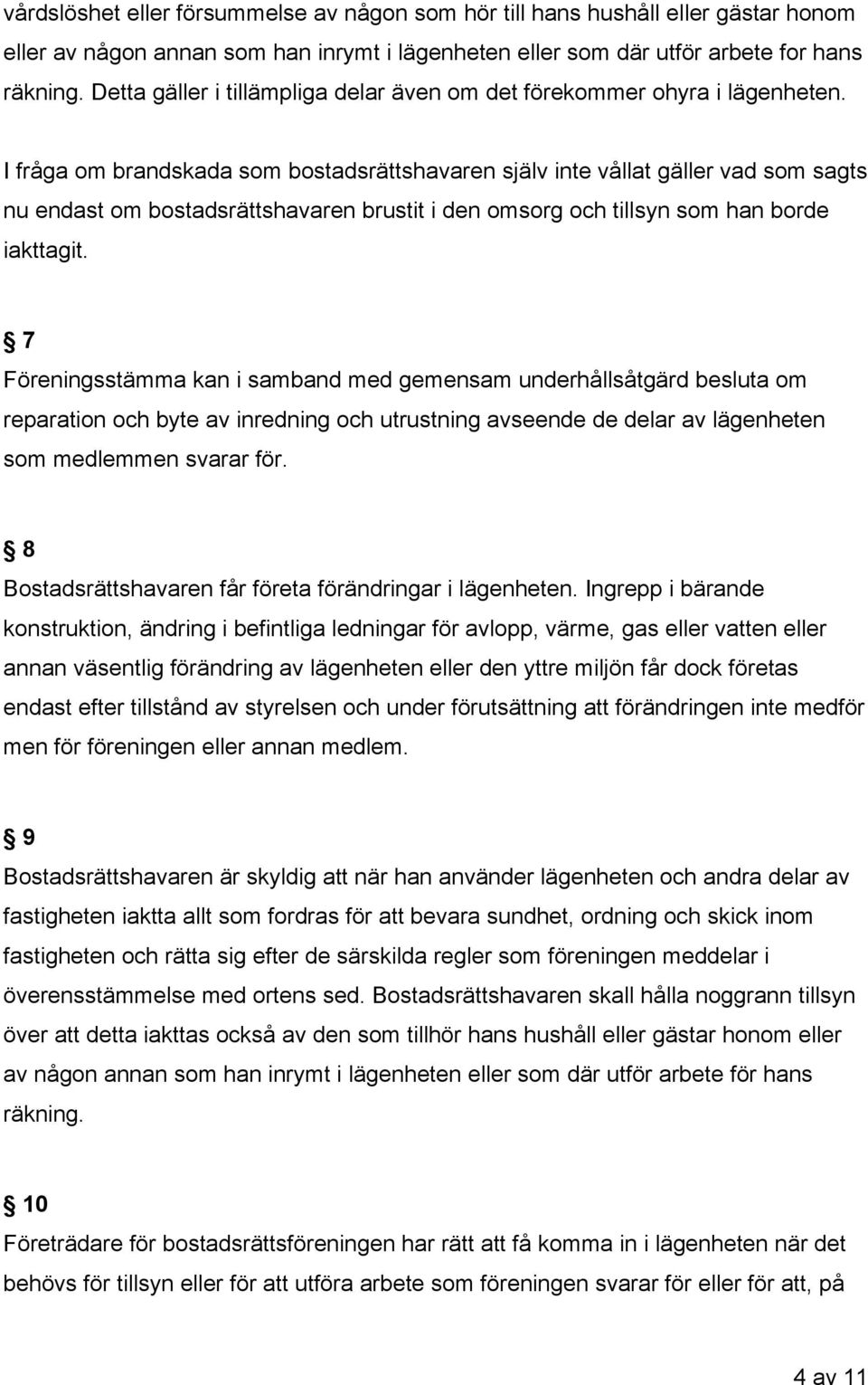 I fråga om brandskada som bostadsrättshavaren själv inte vållat gäller vad som sagts nu endast om bostadsrättshavaren brustit i den omsorg och tillsyn som han borde iakttagit.