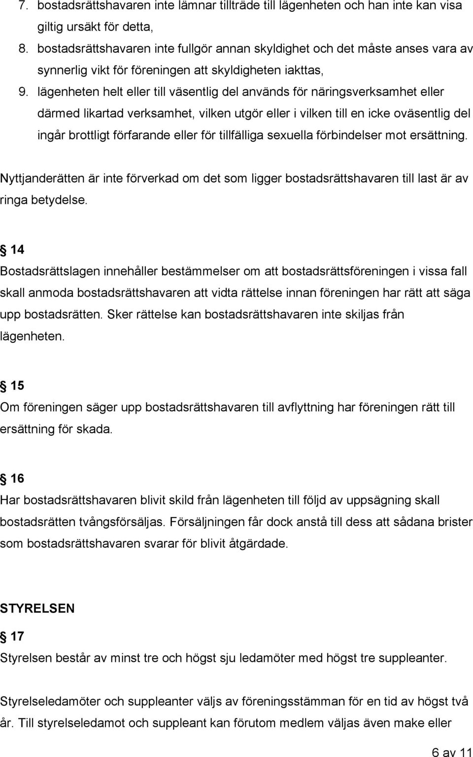 lägenheten helt eller till väsentlig del används för näringsverksamhet eller därmed likartad verksamhet, vilken utgör eller i vilken till en icke oväsentlig del ingår brottligt förfarande eller för