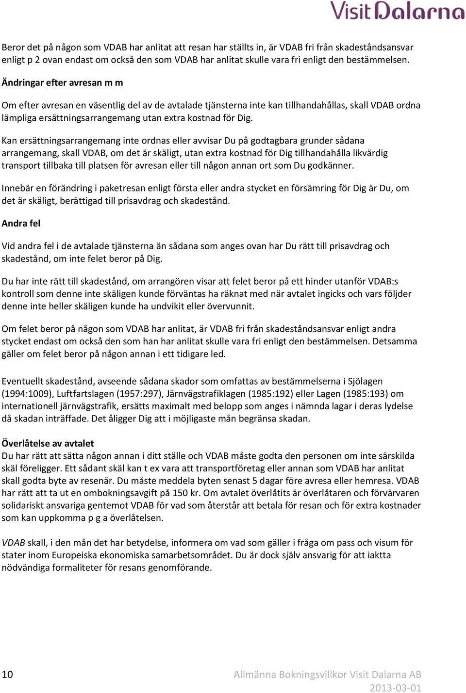 Kan ersättningsarrangemang inte ordnas eller avvisar Du på godtagbara grunder sådana arrangemang, skall VDAB, om det är skäligt, utan extra kostnad för Dig tillhandahålla likvärdig transport tillbaka