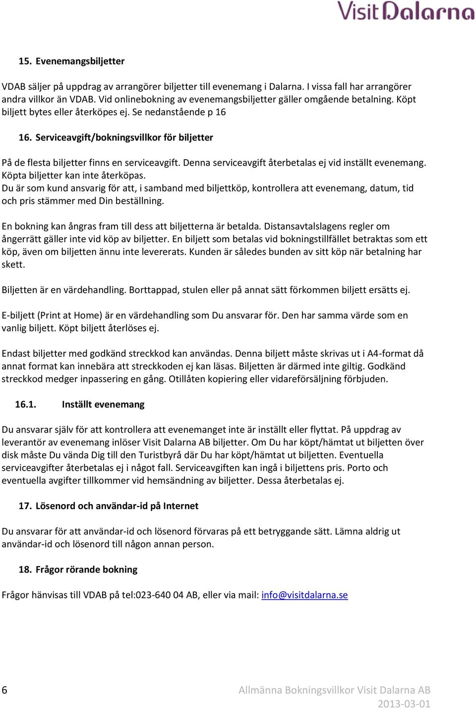 Serviceavgift/bokningsvillkor för biljetter På de flesta biljetter finns en serviceavgift. Denna serviceavgift återbetalas ej vid inställt evenemang. Köpta biljetter kan inte återköpas.