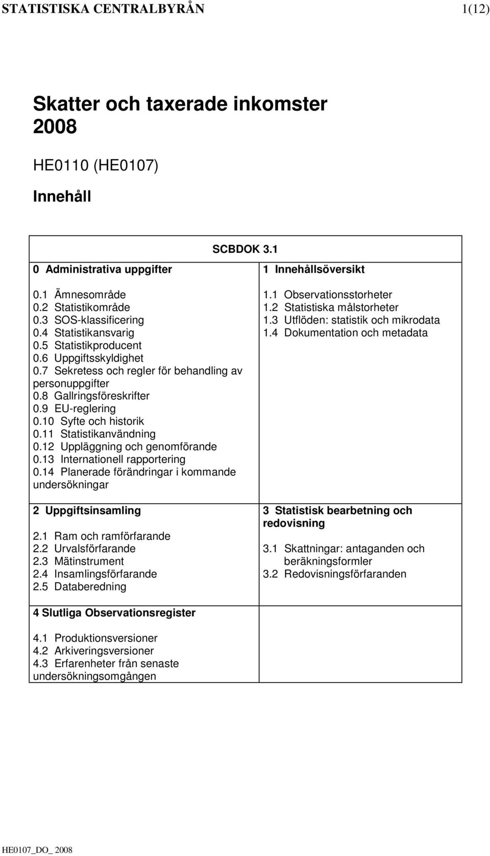 10 Syfte och historik 0.11 Statistikanvändning 0.12 Uppläggning och genomförande 0.13 Internationell rapportering 0.14 Planerade förändringar i kommande undersökningar 2 Uppgiftsinsamling 2.