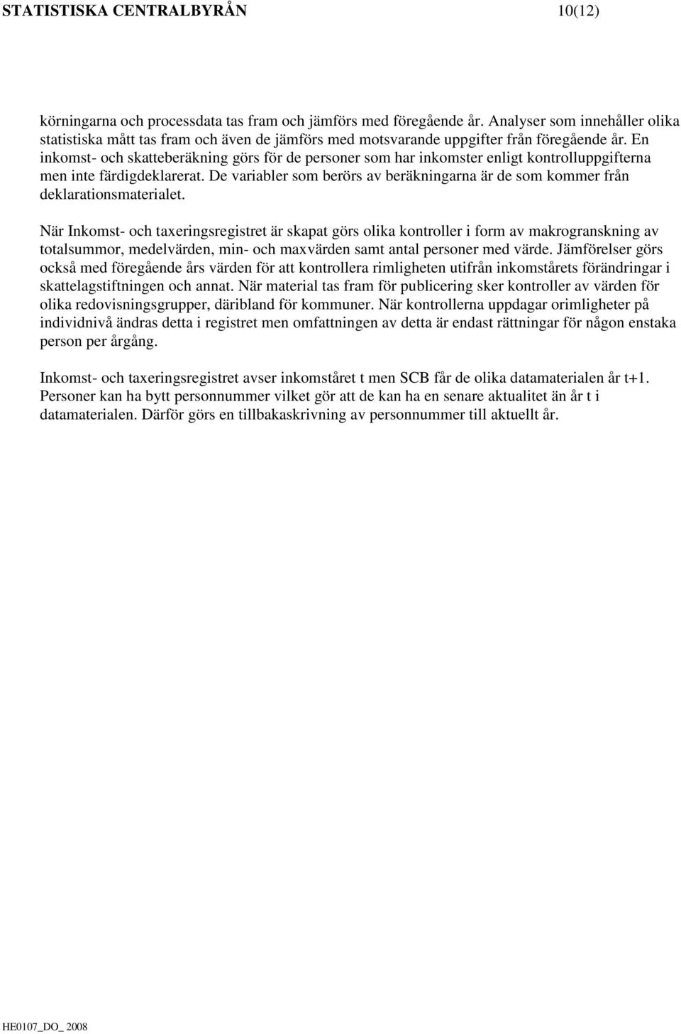 En inkomst- och skatteberäkning görs för de personer som har inkomster enligt kontrolluppgifterna men inte färdigdeklarerat.