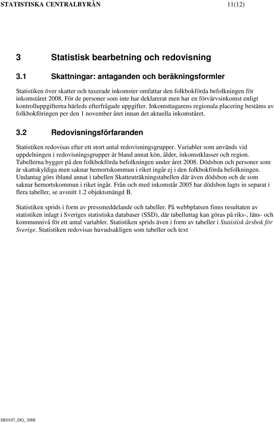 För de personer som inte har deklarerat men har en förvärvsinkomst enligt kontrolluppgifterna härleds efterfrågade uppgifter.