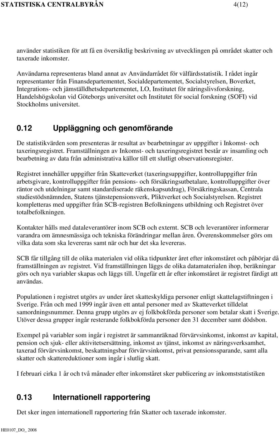 I rådet ingår representanter från Finansdepartementet, Socialdepartementet, Socialstyrelsen, Boverket, Integrations- och jämställdhetsdepartementet, LO, Institutet för näringslivsforskning,