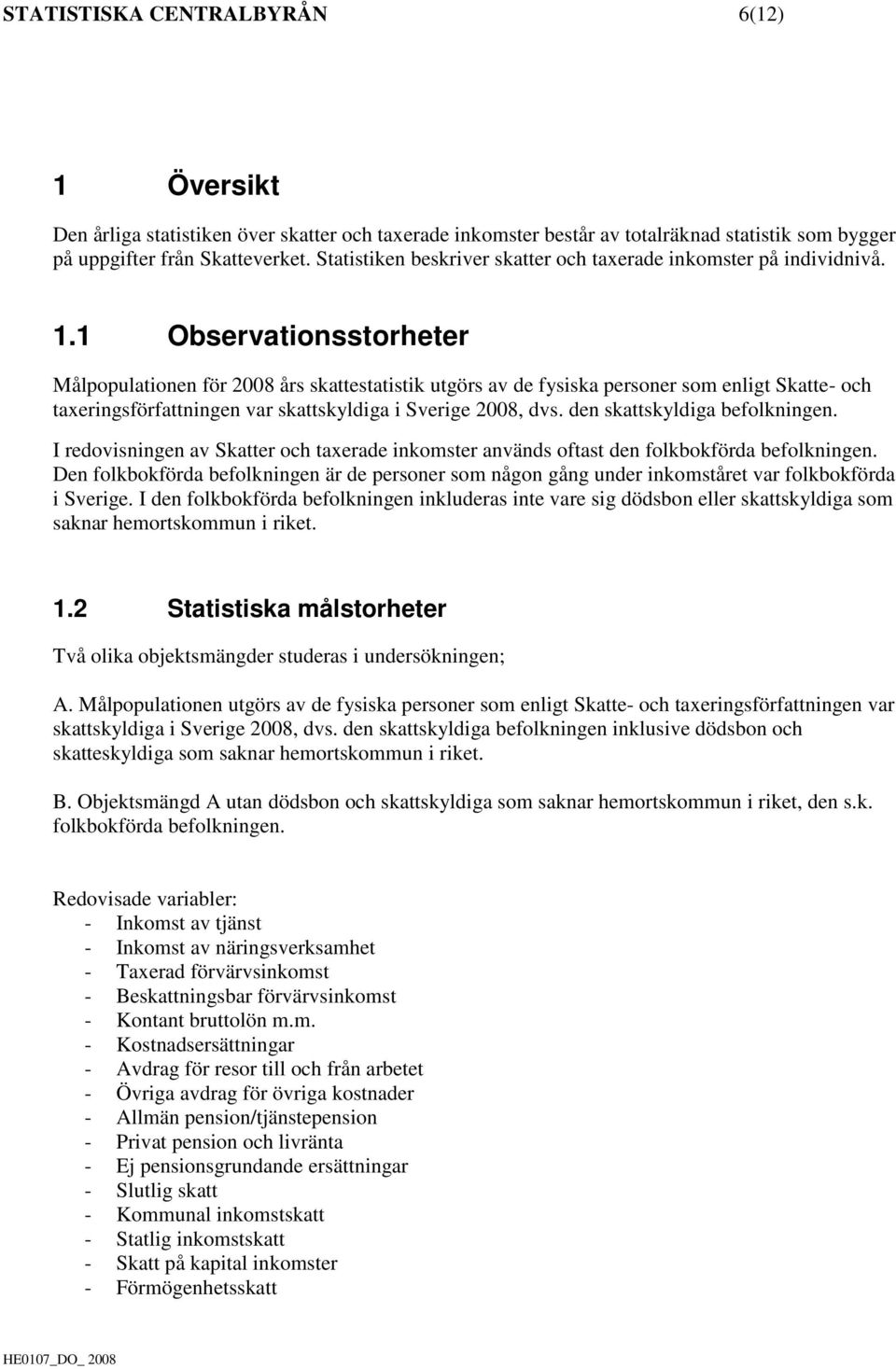 1 Observationsstorheter Målpopulationen för 2008 års skattestatistik utgörs av de fysiska personer som enligt Skatte- och taxeringsförfattningen var skattskyldiga i Sverige 2008, dvs.