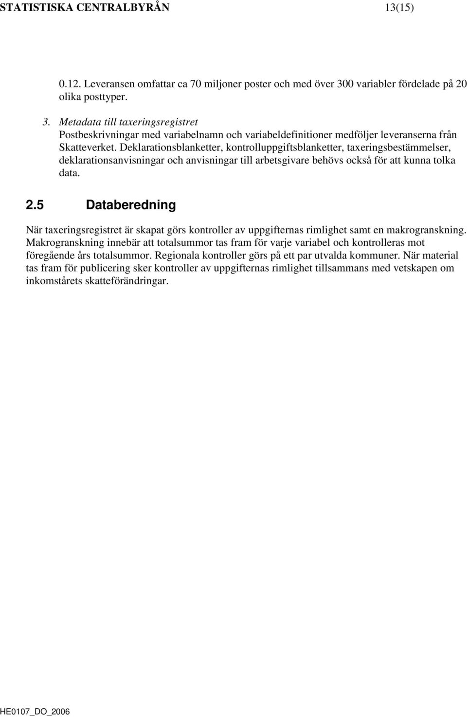 Deklarationsblanketter, kontrolluppgiftsblanketter, taxeringsbestämmelser, deklarationsanvisningar och anvisningar till arbetsgivare behövs också för att kunna tolka data. 2.