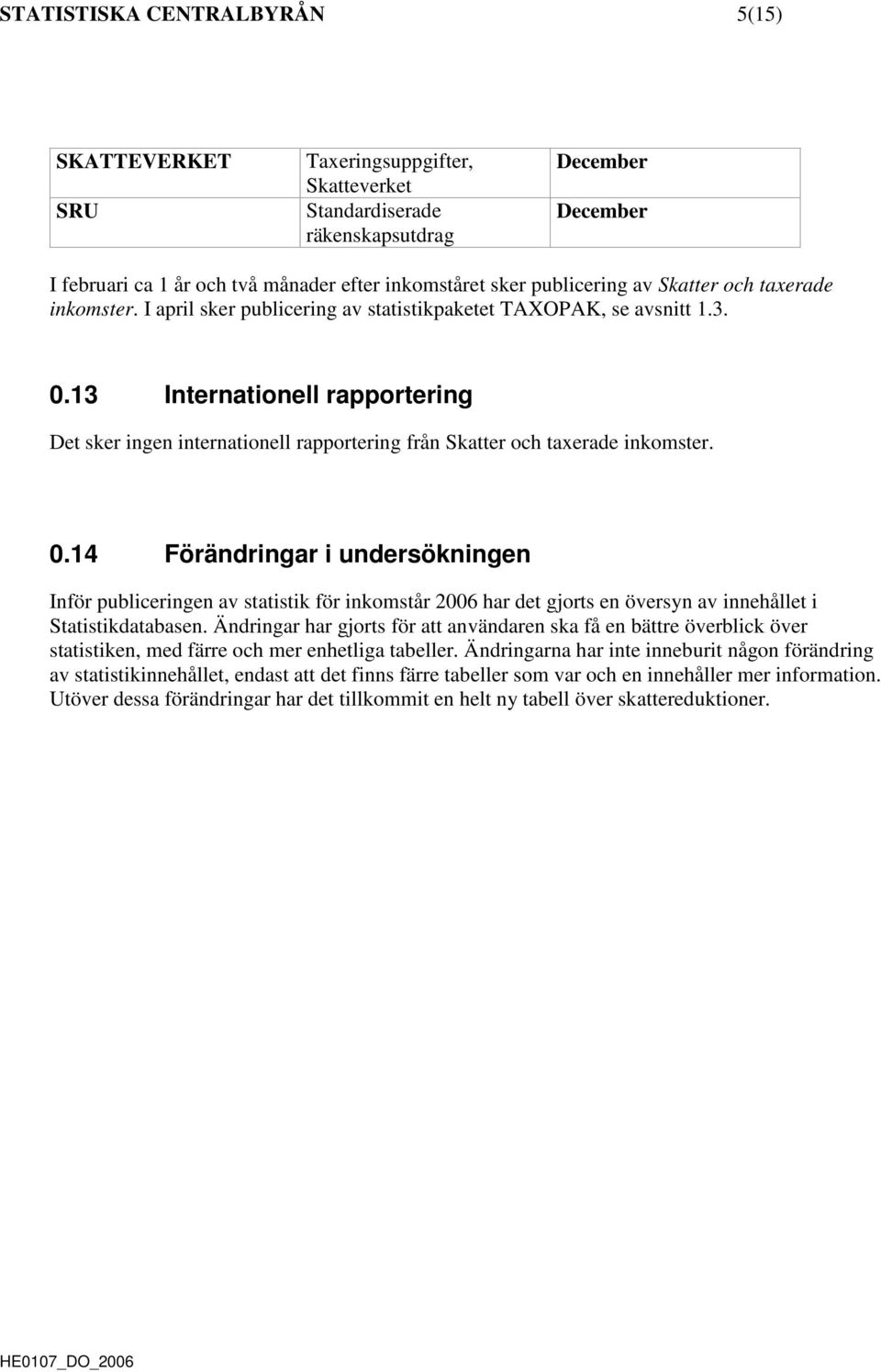13 Internationell rapportering Det sker ingen internationell rapportering från Skatter och taxerade inkomster. 0.