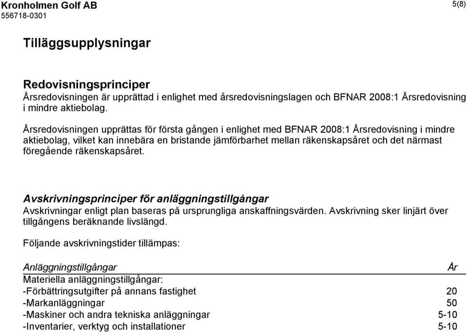 föregående räkenskapsåret. Avskrivningsprinciper för anläggningstillgångar Avskrivningar enligt plan baseras på ursprungliga anskaffningsvärden.