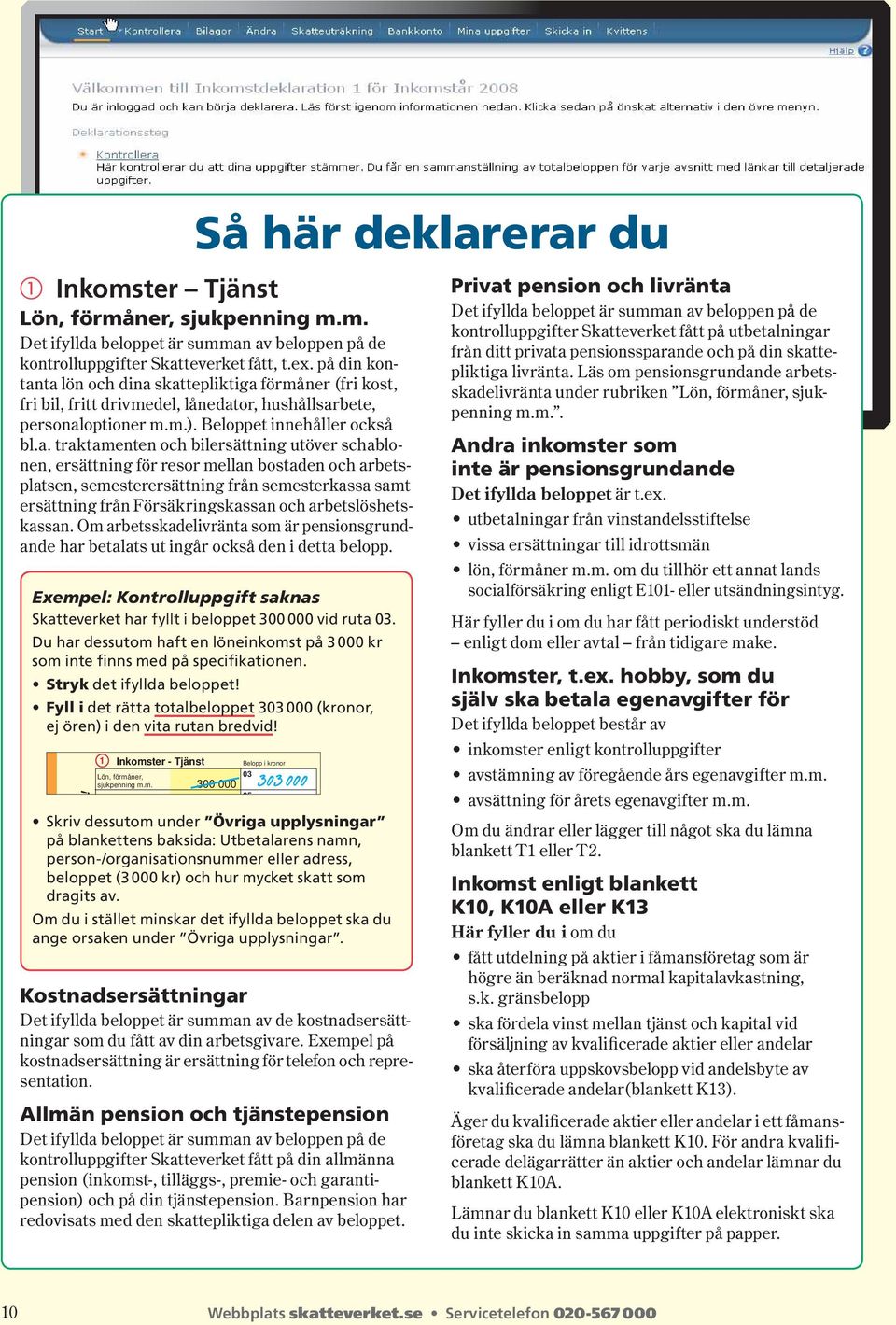 ta lön och dina skattepliktiga förmåner (fri kost, fri bil, fritt drivmedel, lånedator, hushålls arbete, personaloptioner m.m.). Beloppet inne håller också bl.a. traktamenten och bilersättning utöver