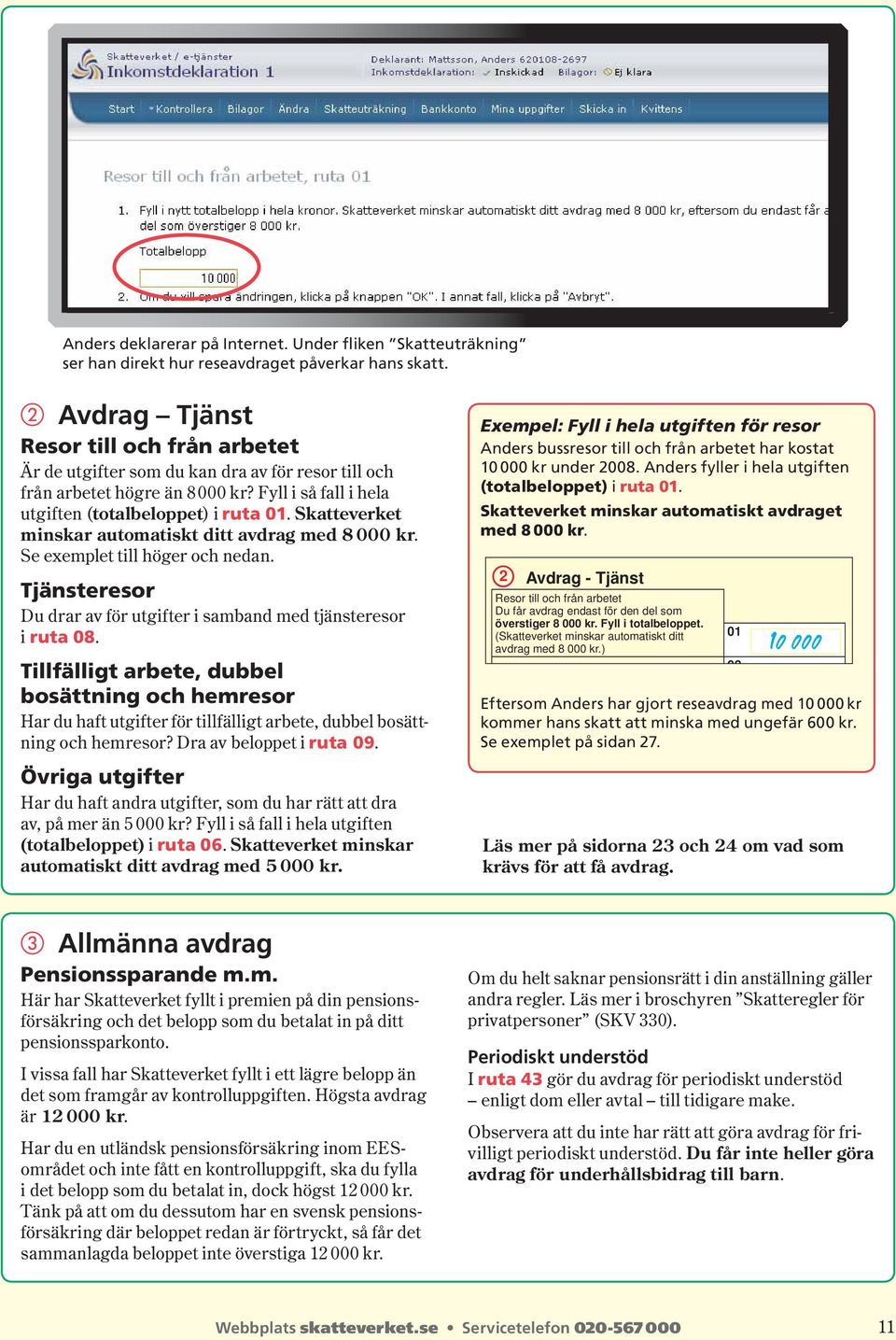 Skatteverket minskar automatiskt ditt avdrag med 8 000 kr. Se exemplet till höger och nedan. Tjänsteresor Du drar av för utgifter i samband med tjänsteresor i ruta 08.