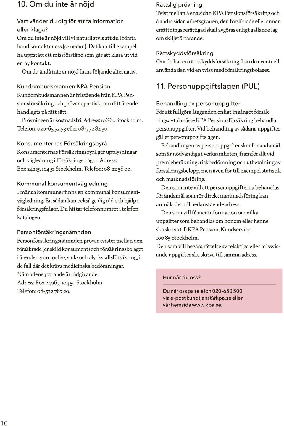 Om du ändå inte är nöjd finns följande alternativ: Kundombudsmannen KPA Pension Kundombudsmannen är fristående från KPA Pensionsförsäkring och prövar opartiskt om ditt ärende handlagts på rätt sätt.