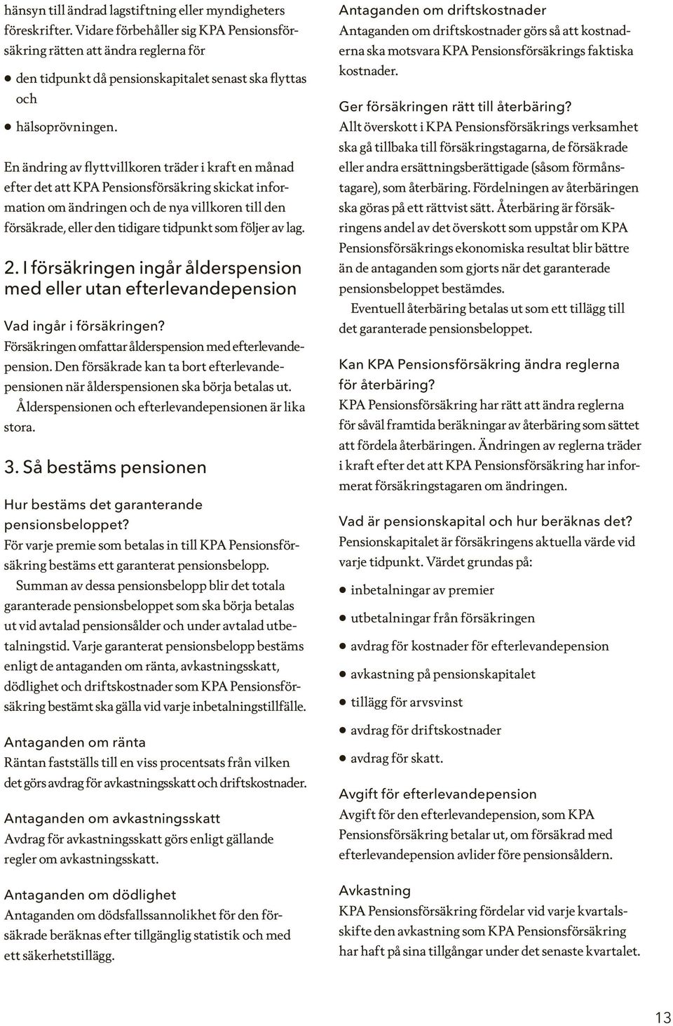 En ändring av flyttvillkoren träder i kraft en månad efter det att KPA Pensionsförsäkring skickat information om ändringen och de nya villkoren till den försäkrade, eller den tidigare tidpunkt som