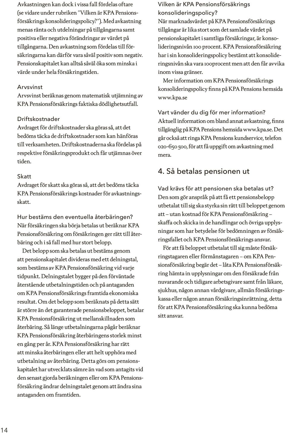 Den avkastning som fördelas till försäkringarna kan därför vara såväl positiv som negativ. Pensionskapitalet kan alltså såväl öka som minska i värde under hela försäkringstiden.