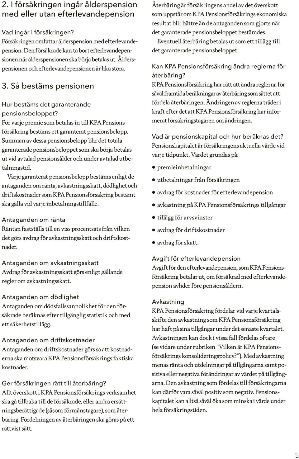 Så bestäms pensionen Hur bestäms det garanterande pensionsbeloppet? För varje premie som betalas in till KPA Pensionsförsäkring bestäms ett garanterat pensionsbelopp.